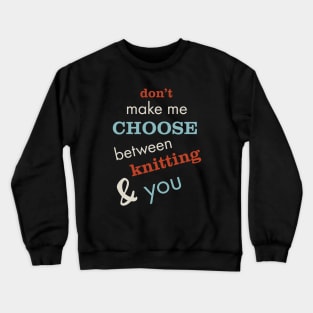 Don't Make Me Choose Between Knitting and You Crewneck Sweatshirt